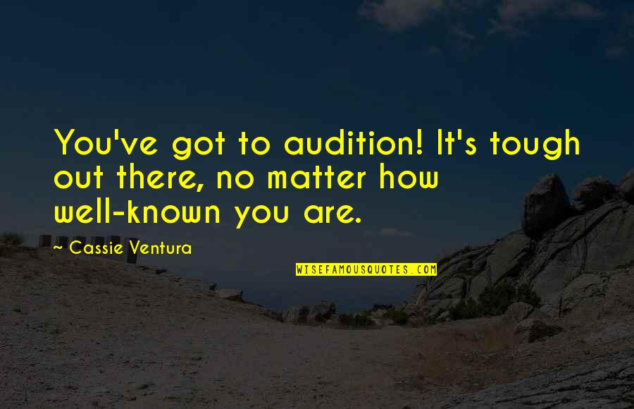 You Are Tough Quotes By Cassie Ventura: You've got to audition! It's tough out there,