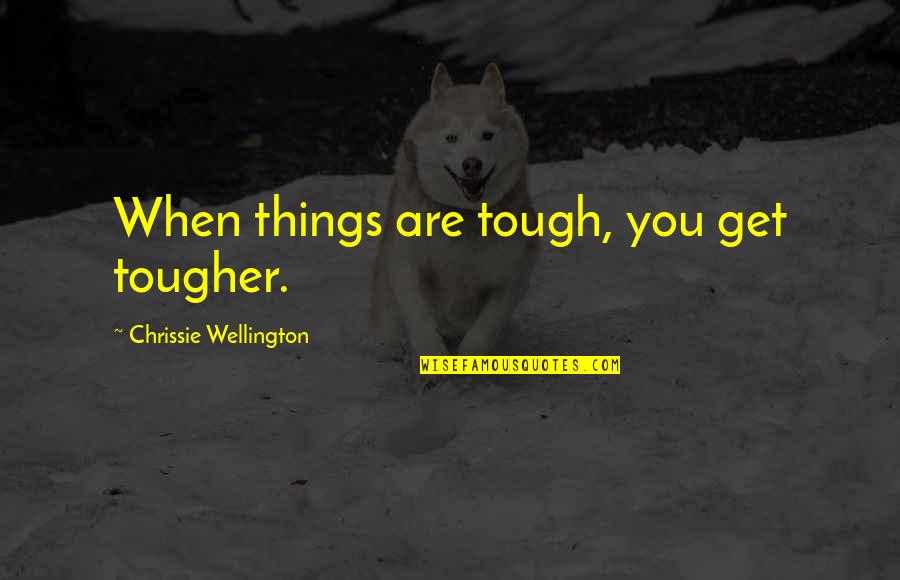 You Are Tough Quotes By Chrissie Wellington: When things are tough, you get tougher. You Are Tough Quotes By Chrissie Wellington: When things are tough, you get tougher.
