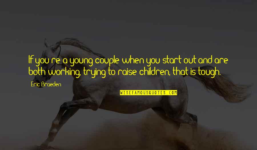 You Are Tough Quotes By Eric Braeden: If you're a young couple when you start You Are Tough Quotes By Eric Braeden: If you're a young couple when you start