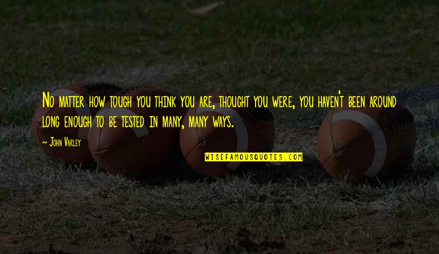 You Are Tough Quotes By John Varley: No matter how tough you think you are, You Are Tough Quotes By John Varley: No matter how tough you think you are,