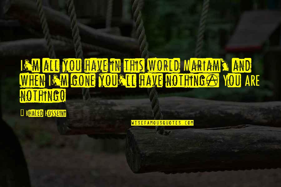 You Are Tough Quotes By Khaled Hosseini: I'm all you have in this world Mariam, You Are Tough Quotes By Khaled Hosseini: I'm all you have in this world Mariam,