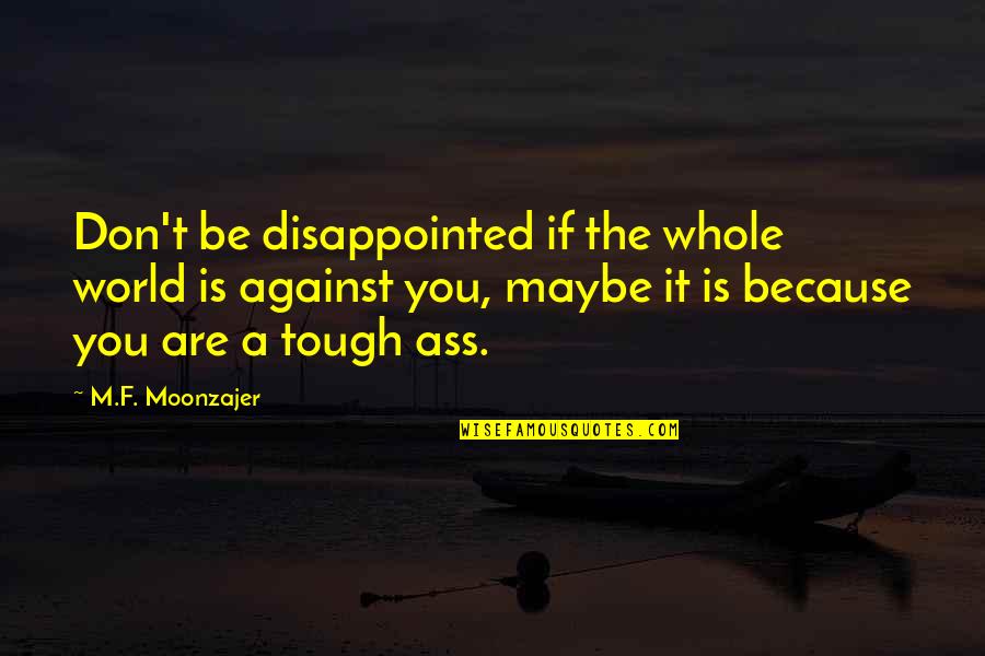 You Are Tough Quotes By M.F. Moonzajer: Don't be disappointed if the whole world is You Are Tough Quotes By M.F. Moonzajer: Don't be disappointed if the whole world is
