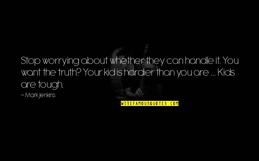 You Are Tough Quotes By Mark Jenkins: Stop worrying about whether they can handle it. You Are Tough Quotes By Mark Jenkins: Stop worrying about whether they can handle it.