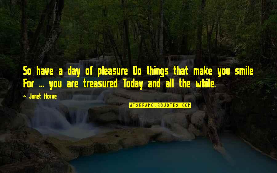 You Are Treasured Quotes By Janet Horne: So have a day of pleasure Do things You Are Treasured Quotes By Janet Horne: So have a day of pleasure Do things