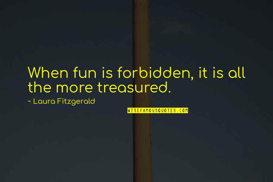 You Are Treasured Quotes By Laura Fitzgerald: When fun is forbidden, it is all the You Are Treasured Quotes By Laura Fitzgerald: When fun is forbidden, it is all the