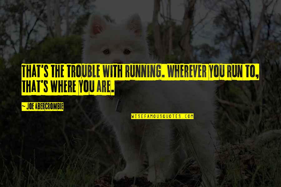 You Are Trouble Quotes By Joe Abercrombie: That's the trouble with running. Wherever you run