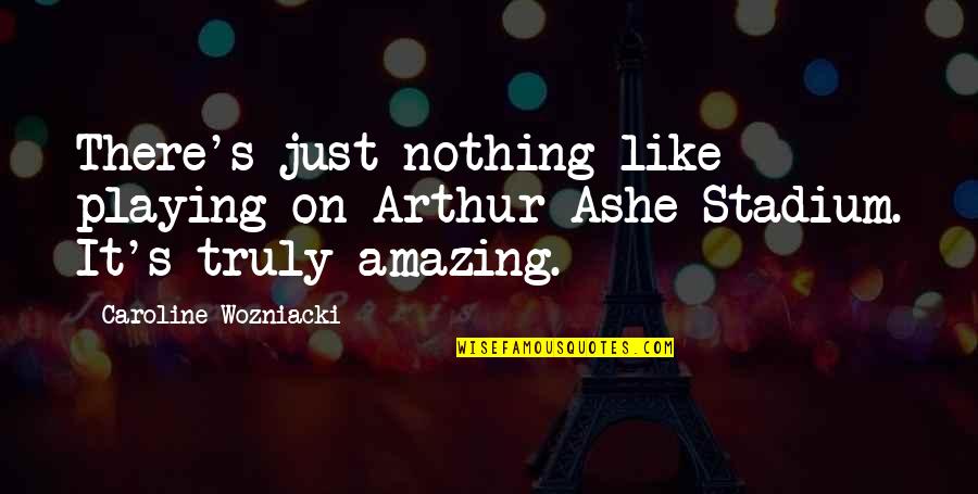 You Are Truly Amazing Quotes By Caroline Wozniacki: There's just nothing like playing on Arthur Ashe You Are Truly Amazing Quotes By Caroline Wozniacki: There's just nothing like playing on Arthur Ashe