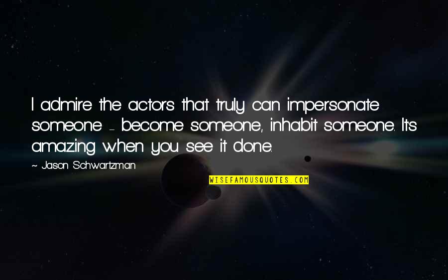 You Are Truly Amazing Quotes By Jason Schwartzman: I admire the actors that truly can impersonate You Are Truly Amazing Quotes By Jason Schwartzman: I admire the actors that truly can impersonate