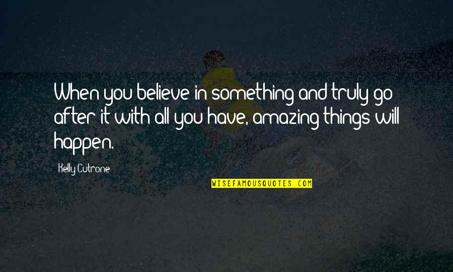 You Are Truly Amazing Quotes By Kelly Cutrone: When you believe in something and truly go You Are Truly Amazing Quotes By Kelly Cutrone: When you believe in something and truly go