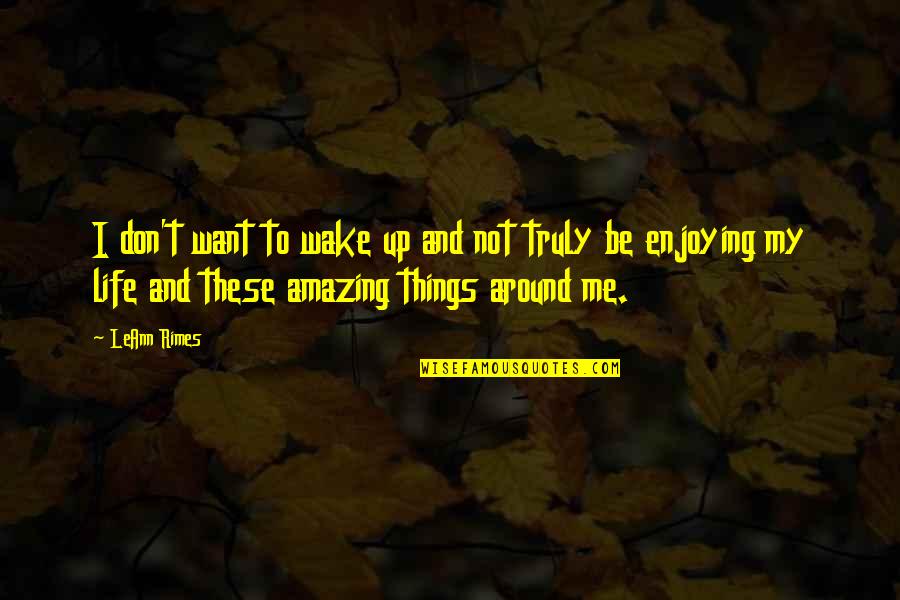 You Are Truly Amazing Quotes By LeAnn Rimes: I don't want to wake up and not You Are Truly Amazing Quotes By LeAnn Rimes: I don't want to wake up and not