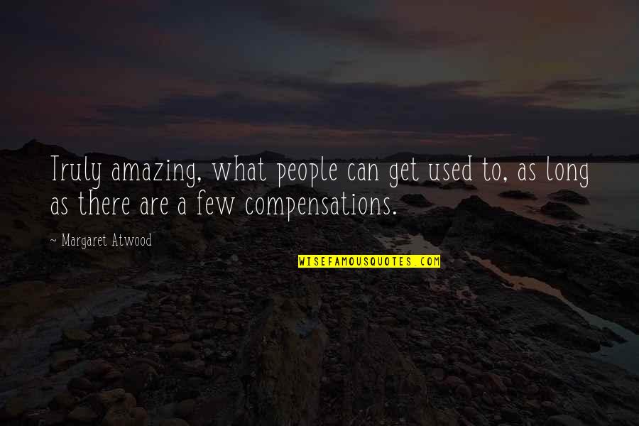 You Are Truly Amazing Quotes By Margaret Atwood: Truly amazing, what people can get used to, You Are Truly Amazing Quotes By Margaret Atwood: Truly amazing, what people can get used to,