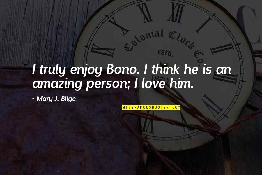 You Are Truly Amazing Quotes By Mary J. Blige: I truly enjoy Bono. I think he is You Are Truly Amazing Quotes By Mary J. Blige: I truly enjoy Bono. I think he is