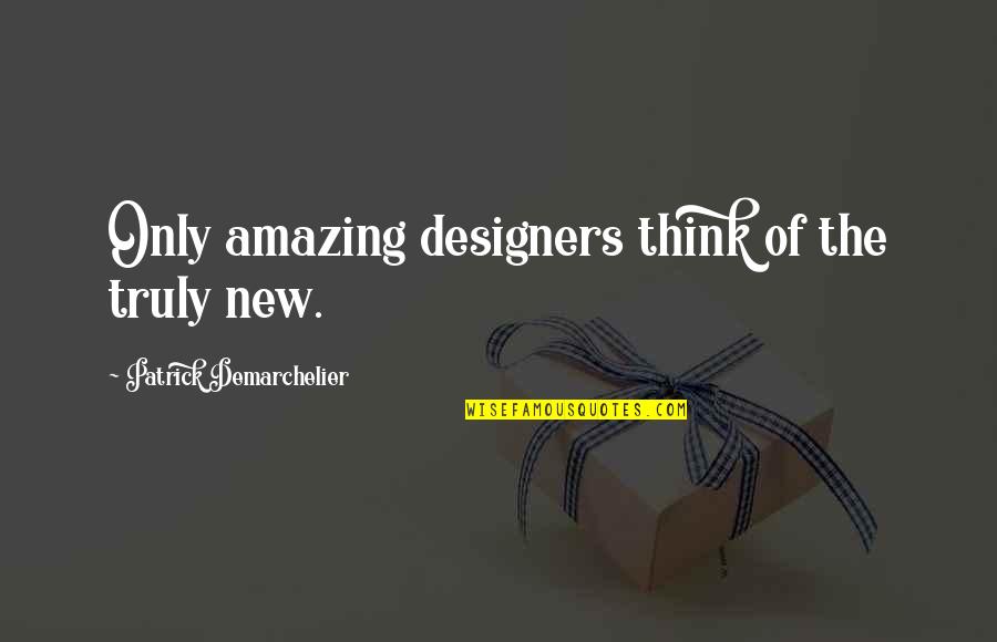 You Are Truly Amazing Quotes By Patrick Demarchelier: Only amazing designers think of the truly new. You Are Truly Amazing Quotes By Patrick Demarchelier: Only amazing designers think of the truly new.