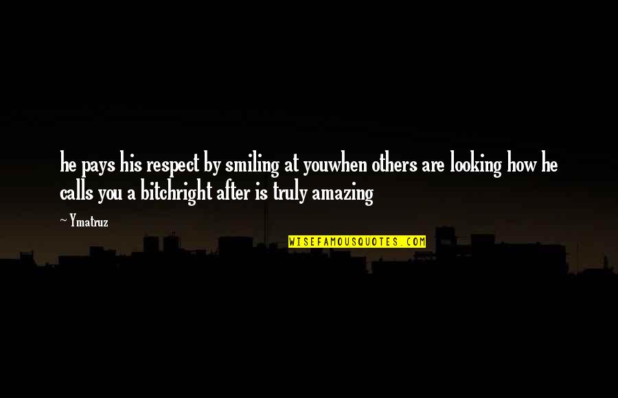 You Are Truly Amazing Quotes By Ymatruz: he pays his respect by smiling at youwhen You Are Truly Amazing Quotes By Ymatruz: he pays his respect by smiling at youwhen