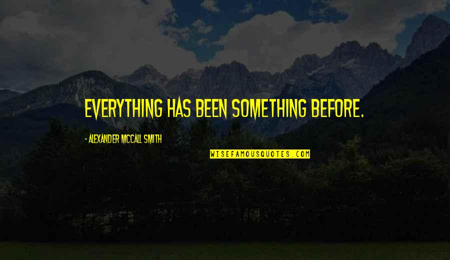 You Are Truly An Amazing Person Quotes By Alexander McCall Smith: Everything has been something before. You Are Truly An Amazing Person Quotes By Alexander McCall Smith: Everything has been something before.