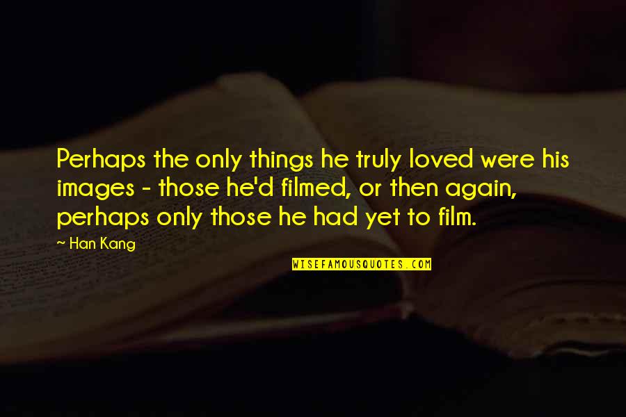 You Are Truly Loved Quotes By Han Kang: Perhaps the only things he truly loved were