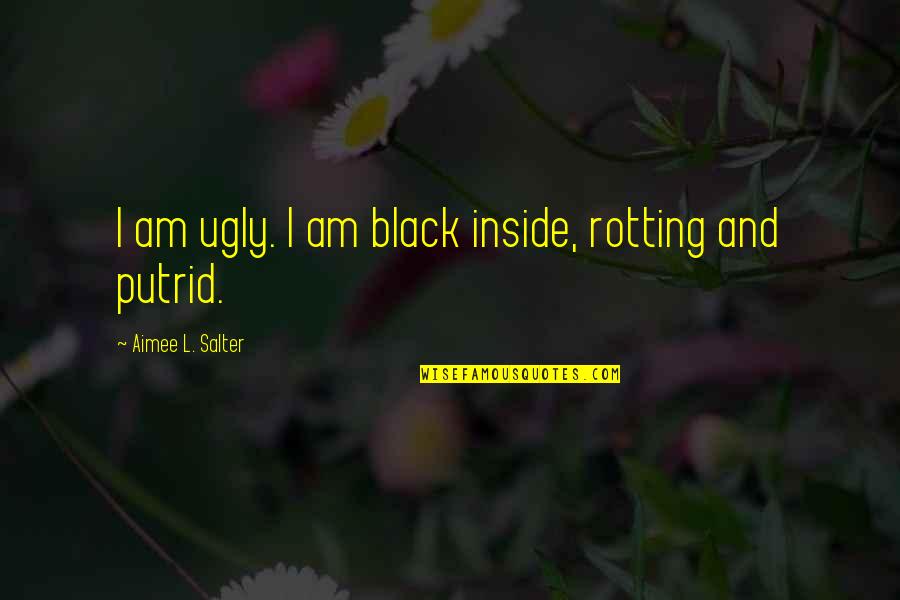 You Are Ugly Inside And Out Quotes By Aimee L. Salter: I am ugly. I am black inside, rotting