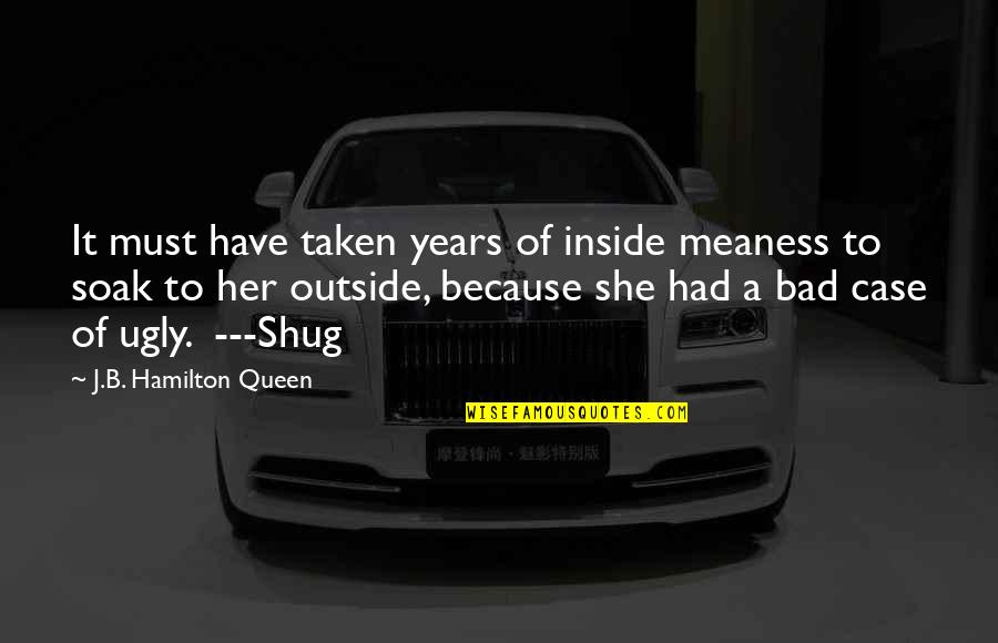 You Are Ugly Inside And Out Quotes By J.B. Hamilton Queen: It must have taken years of inside meaness