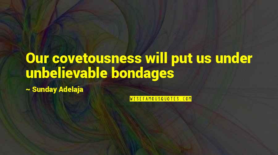 You Are Unbelievable Quotes By Sunday Adelaja: Our covetousness will put us under unbelievable bondages