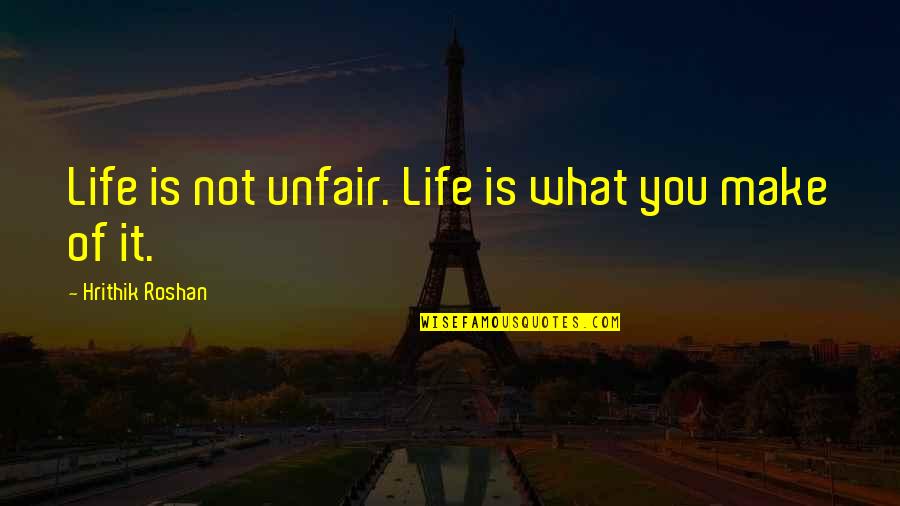 You Are Unfair Quotes By Hrithik Roshan: Life is not unfair. Life is what you