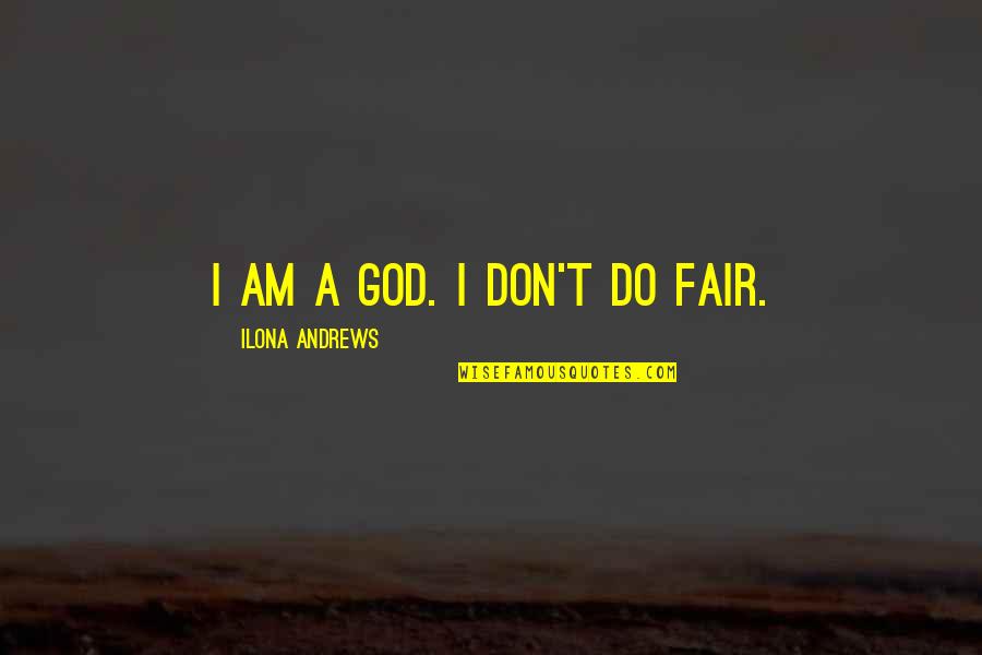 You Are Unfair Quotes By Ilona Andrews: I am a god. I don't do fair.