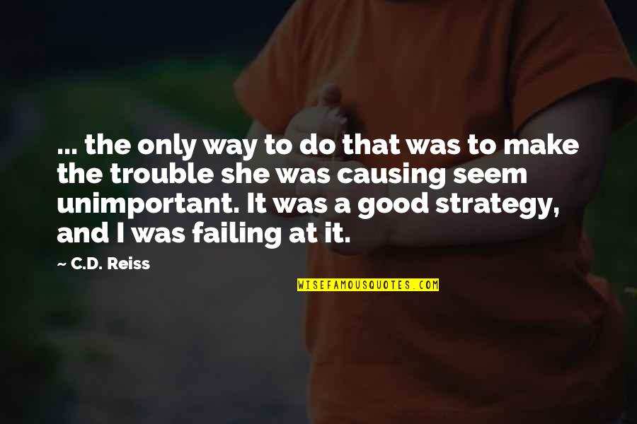 You Are Unimportant Quotes By C.D. Reiss: ... the only way to do that was