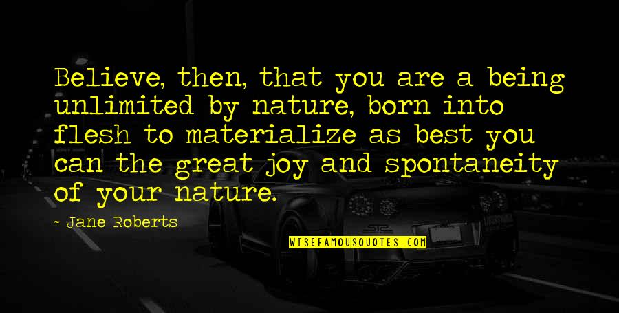 You Are Unlimited Quotes By Jane Roberts: Believe, then, that you are a being unlimited