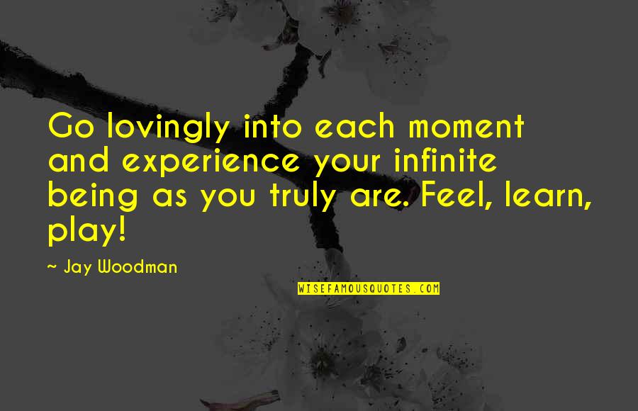 You Are Unlimited Quotes By Jay Woodman: Go lovingly into each moment and experience your