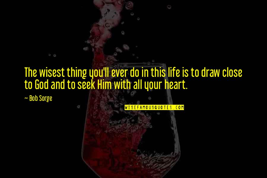 You Are Very Close To My Heart Quotes By Bob Sorge: The wisest thing you'll ever do in this You Are Very Close To My Heart Quotes By Bob Sorge: The wisest thing you'll ever do in this