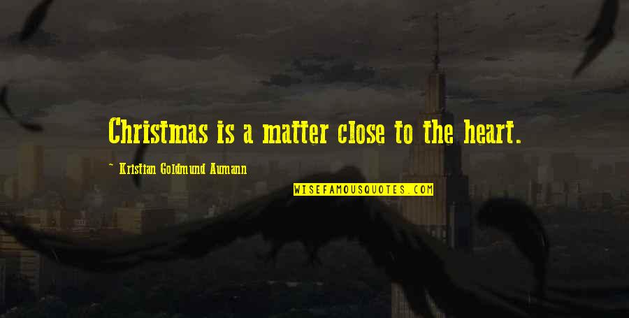 You Are Very Close To My Heart Quotes By Kristian Goldmund Aumann: Christmas is a matter close to the heart. You Are Very Close To My Heart Quotes By Kristian Goldmund Aumann: Christmas is a matter close to the heart.