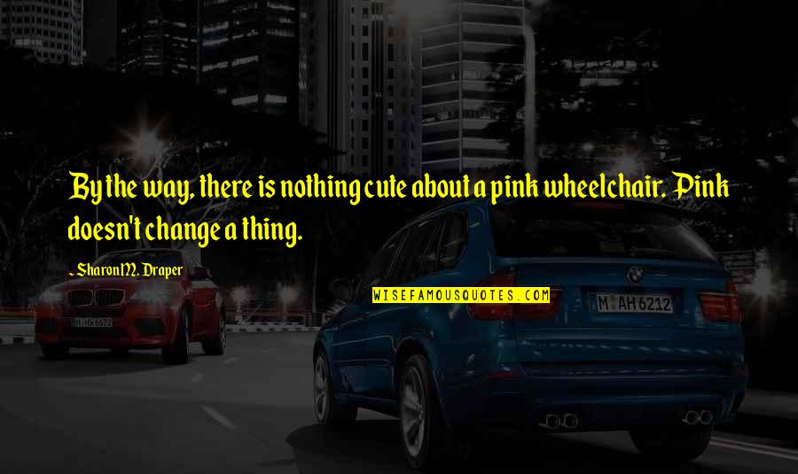You Are Very Cute Quotes By Sharon M. Draper: By the way, there is nothing cute about You Are Very Cute Quotes By Sharon M. Draper: By the way, there is nothing cute about