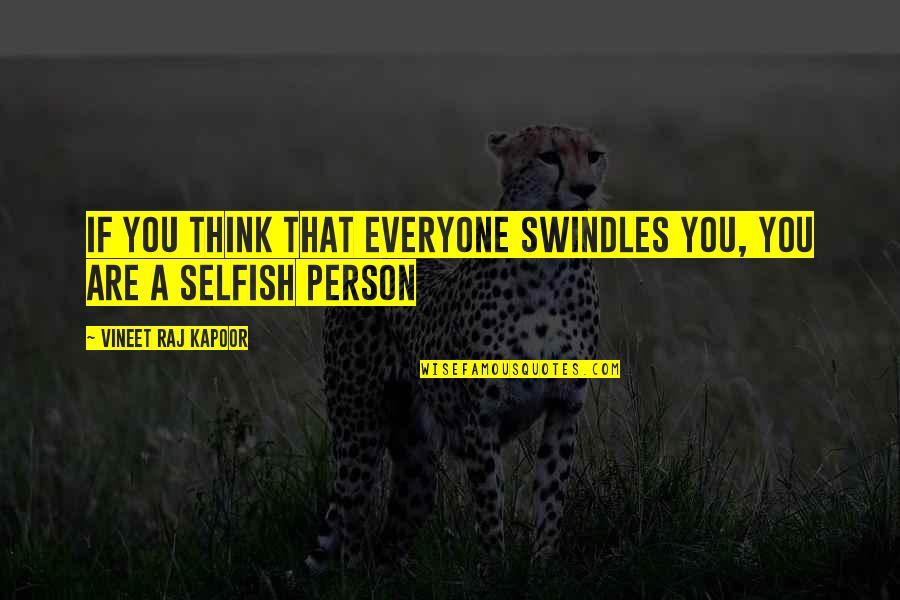 You Are Very Selfish Quotes By Vineet Raj Kapoor: If You Think that Everyone Swindles You, You