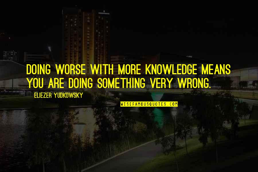You Are Very Something Quotes By Eliezer Yudkowsky: Doing worse with more knowledge means you are
