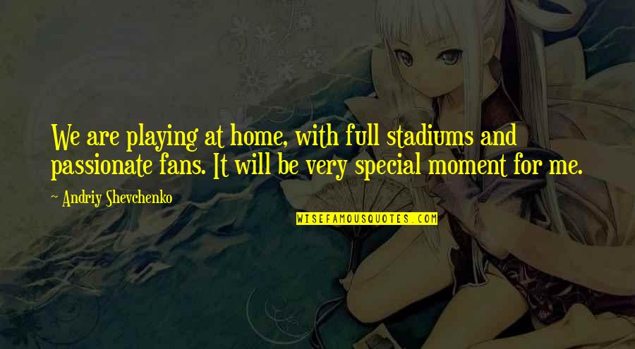 You Are Very Special Quotes By Andriy Shevchenko: We are playing at home, with full stadiums You Are Very Special Quotes By Andriy Shevchenko: We are playing at home, with full stadiums
