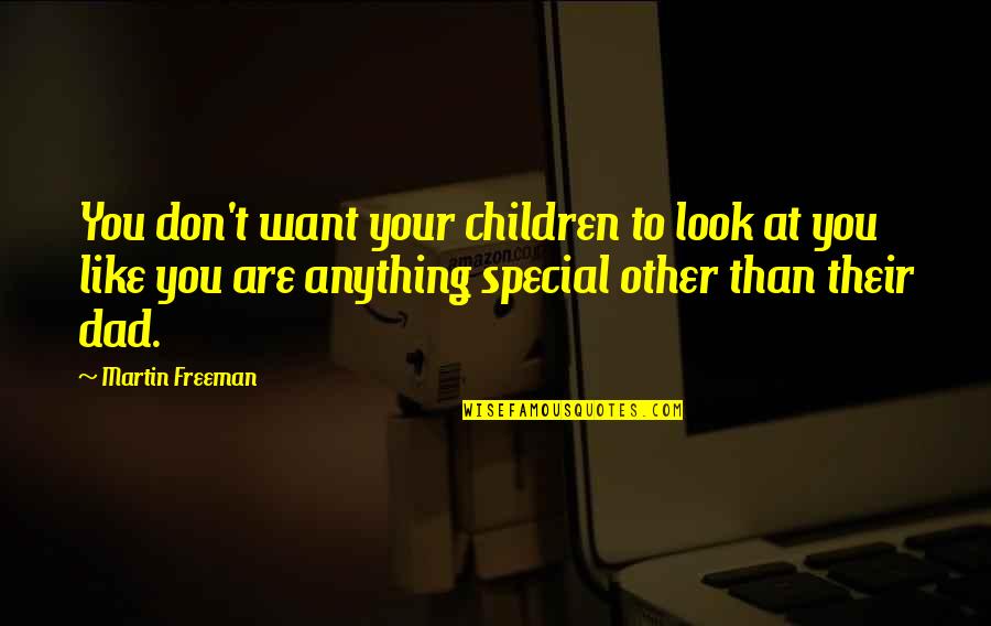 You Are Very Special Quotes By Martin Freeman: You don't want your children to look at You Are Very Special Quotes By Martin Freeman: You don't want your children to look at