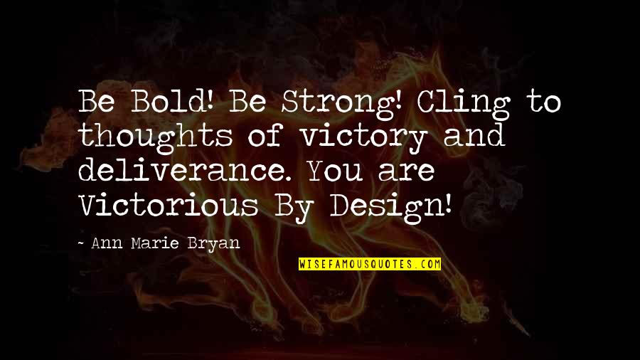 You Are Victorious Quotes By Ann Marie Bryan: Be Bold! Be Strong! Cling to thoughts of You Are Victorious Quotes By Ann Marie Bryan: Be Bold! Be Strong! Cling to thoughts of