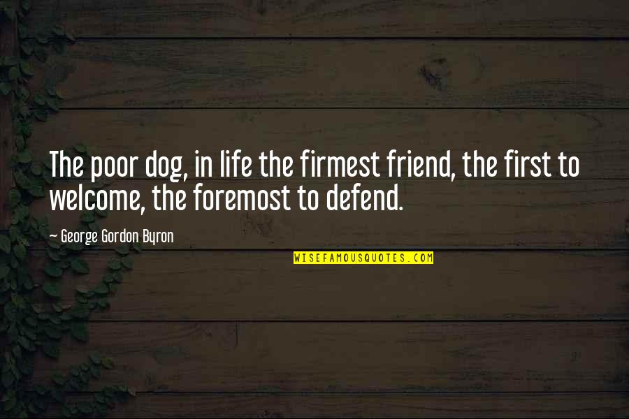 You Are Welcome In My Life Quotes By George Gordon Byron: The poor dog, in life the firmest friend,