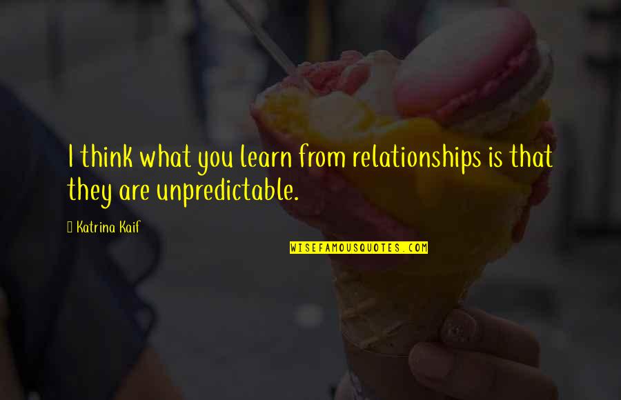 You Are What U Think Quotes By Katrina Kaif: I think what you learn from relationships is
