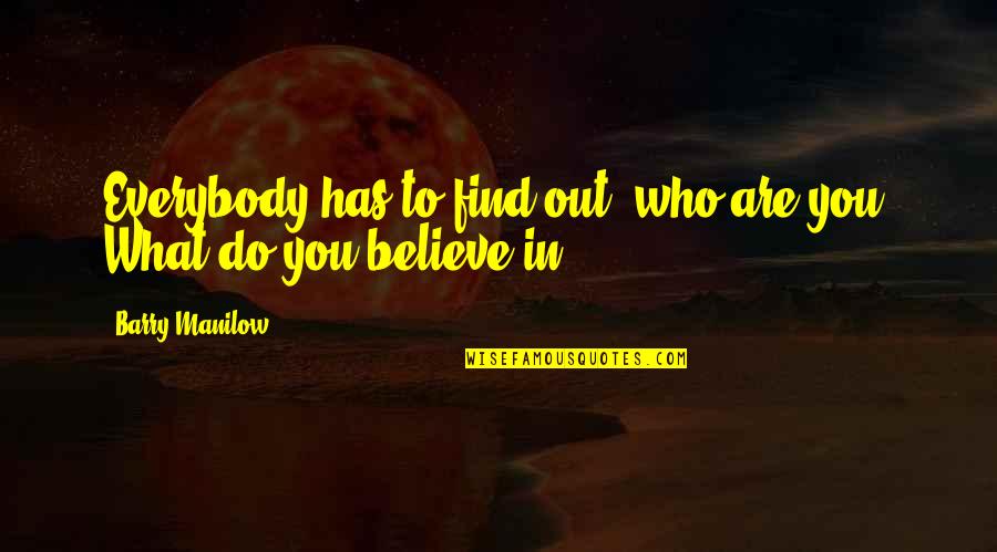 You Are What You Believe You Are Quotes By Barry Manilow: Everybody has to find out: who are you? You Are What You Believe You Are Quotes By Barry Manilow: Everybody has to find out: who are you?