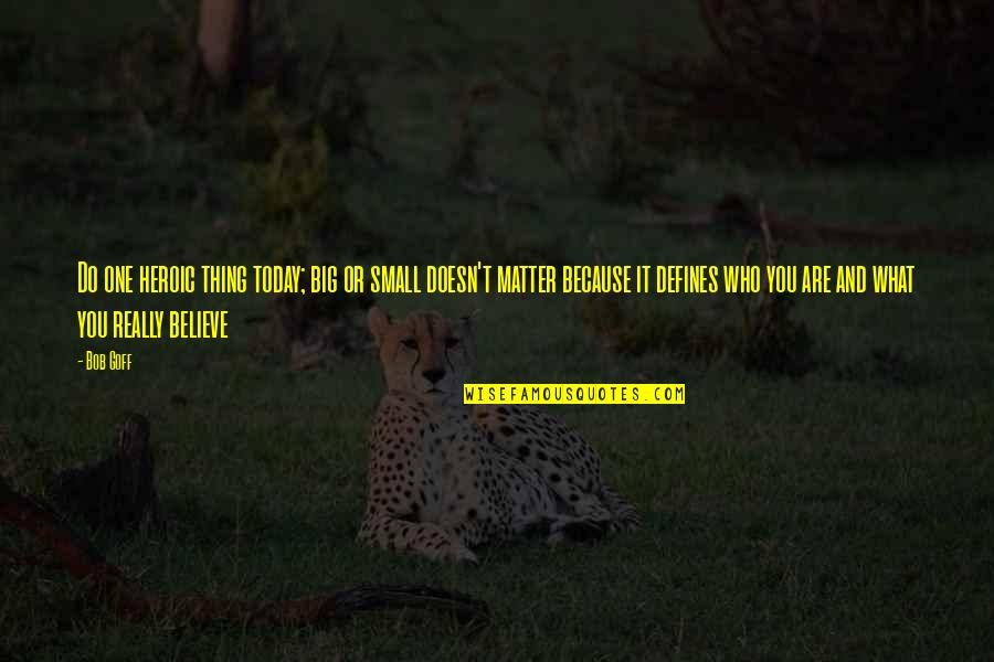 You Are What You Believe You Are Quotes By Bob Goff: Do one heroic thing today; big or small You Are What You Believe You Are Quotes By Bob Goff: Do one heroic thing today; big or small