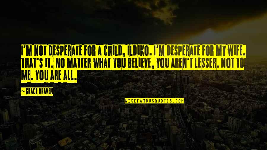 You Are What You Believe You Are Quotes By Grace Draven: I'm not desperate for a child, Ildiko. I'm You Are What You Believe You Are Quotes By Grace Draven: I'm not desperate for a child, Ildiko. I'm