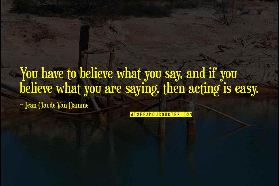 You Are What You Believe You Are Quotes By Jean-Claude Van Damme: You have to believe what you say, and You Are What You Believe You Are Quotes By Jean-Claude Van Damme: You have to believe what you say, and