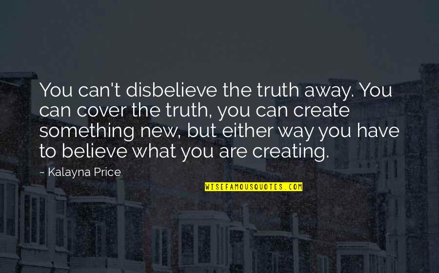 You Are What You Believe You Are Quotes By Kalayna Price: You can't disbelieve the truth away. You can You Are What You Believe You Are Quotes By Kalayna Price: You can't disbelieve the truth away. You can
