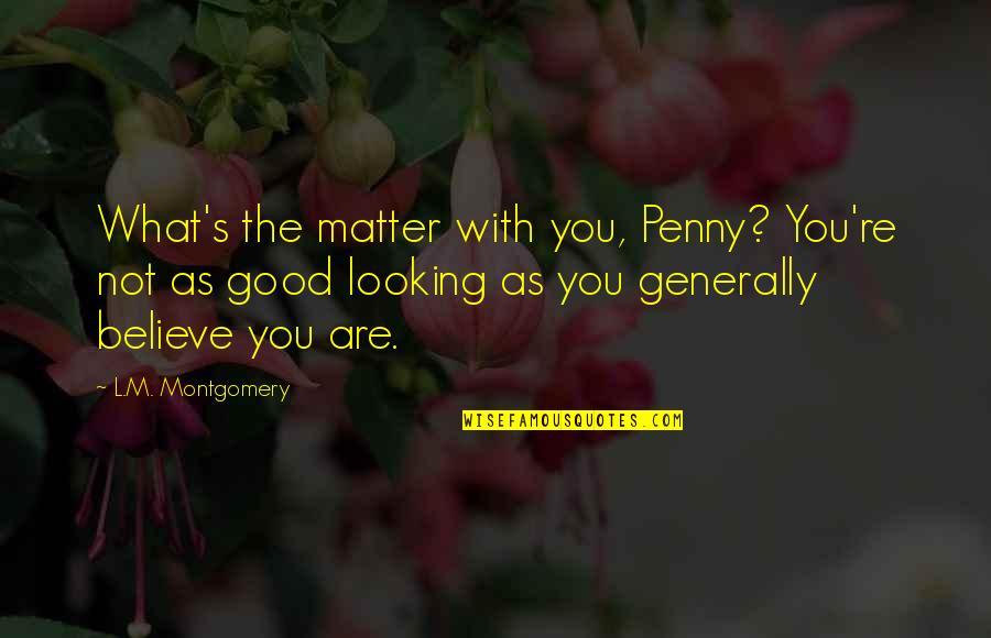 You Are What You Believe You Are Quotes By L.M. Montgomery: What's the matter with you, Penny? You're not You Are What You Believe You Are Quotes By L.M. Montgomery: What's the matter with you, Penny? You're not