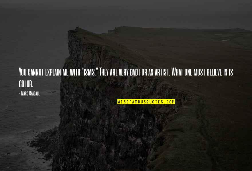 You Are What You Believe You Are Quotes By Marc Chagall: You cannot explain me with "isms." They are You Are What You Believe You Are Quotes By Marc Chagall: You cannot explain me with "isms." They are