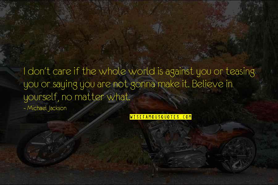 You Are What You Believe You Are Quotes By Michael Jackson: I don't care if the whole world is You Are What You Believe You Are Quotes By Michael Jackson: I don't care if the whole world is