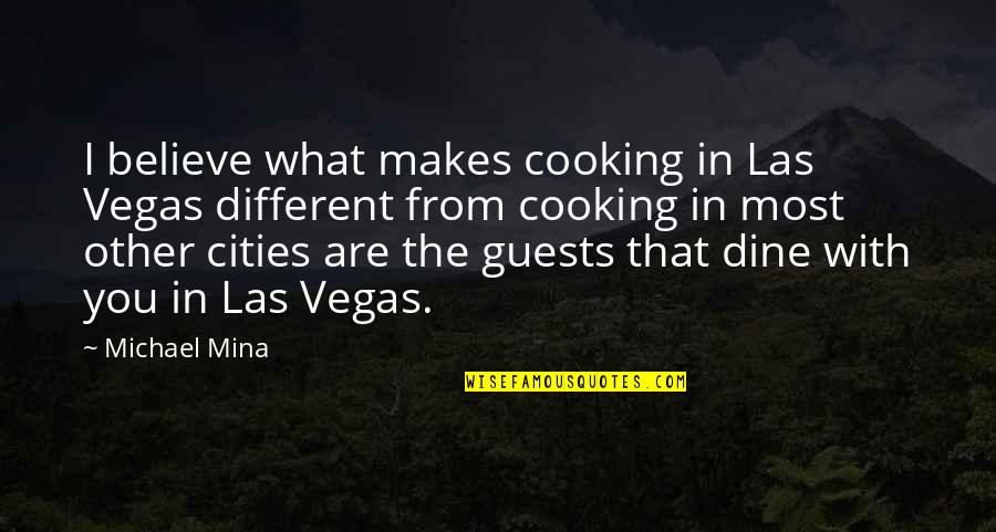 You Are What You Believe You Are Quotes By Michael Mina: I believe what makes cooking in Las Vegas You Are What You Believe You Are Quotes By Michael Mina: I believe what makes cooking in Las Vegas
