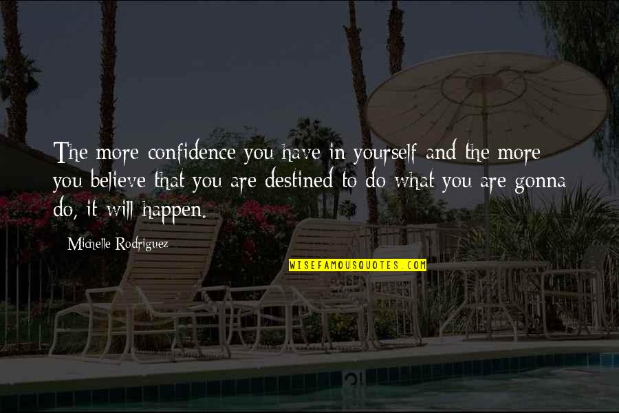 You Are What You Believe You Are Quotes By Michelle Rodriguez: The more confidence you have in yourself and You Are What You Believe You Are Quotes By Michelle Rodriguez: The more confidence you have in yourself and