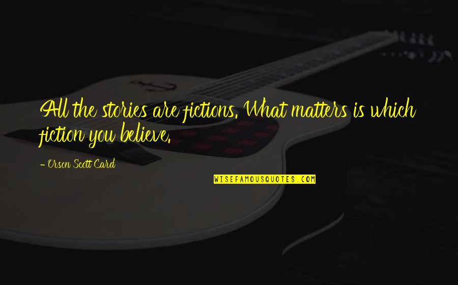 You Are What You Believe You Are Quotes By Orson Scott Card: All the stories are fictions. What matters is You Are What You Believe You Are Quotes By Orson Scott Card: All the stories are fictions. What matters is