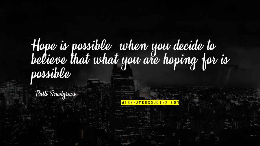 You Are What You Believe You Are Quotes By Patti Snodgrass: Hope is possible, when you decide to believe You Are What You Believe You Are Quotes By Patti Snodgrass: Hope is possible, when you decide to believe